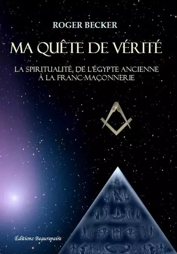 Ma quête de vérité - La spiritualité, de l'Égypte ancienne à la franc-maçonnerie - Becker Roger - BEAUREPAIRE