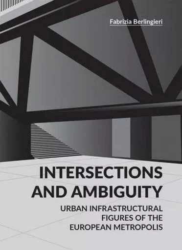 Intersections and Ambiguity - Urban Infrastructural Thresholds of the European Metropolis /anglais -  BERLINGIERI FABRIZIA - ACC ART BOOKS