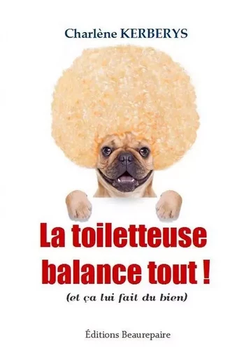 La toiletteuse balance tout ! - KERBERYS Charlène - BEAUREPAIRE