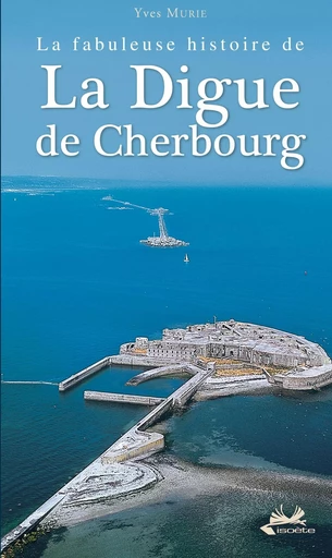 La fabuleuse histoire de la digue de Cherbourg - MURIE Yves - ISOETE