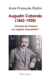 Augustin Cabanès, 1862-1928 - clinicien de l'histoire ou vulgaire anecdotier ?