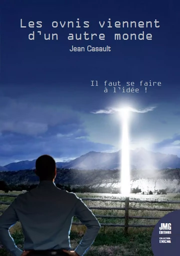 Les ovnis viennent d'un autre monde - Il faut se faire à l'idée ! - Jean Casault - JMG EDITIONS