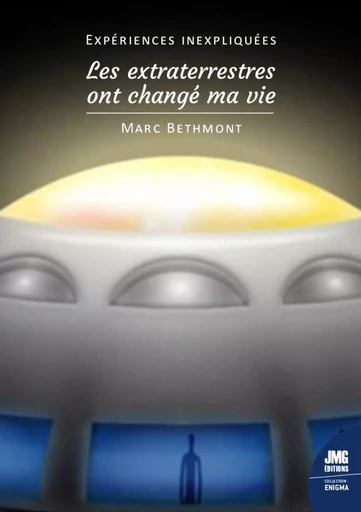 Expériences inexpliquées - Les extraterrestres ont changé ma vie ! - Marc Bethmont - JMG EDITIONS