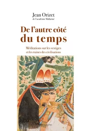 DE L'AUTRE COTE DU TEMPS : MEDITATIONS SUR LES VESTIGES ET LES RUINES DE CIVILISATIONS