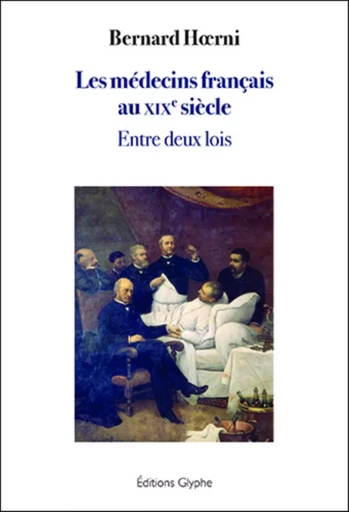 LES MEDECINS FRANCAIS AU XIXE ?SIECLE : ENTRE DEUX LOIS -  BERNARD H RNI - GLYPHE