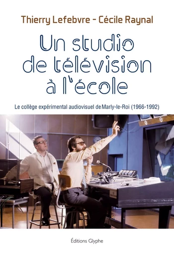 Un studio de télévision à l'école - le collège expérimental audiovisuel de Marly-le-Roi, 1966-1992 -  - GLYPHE