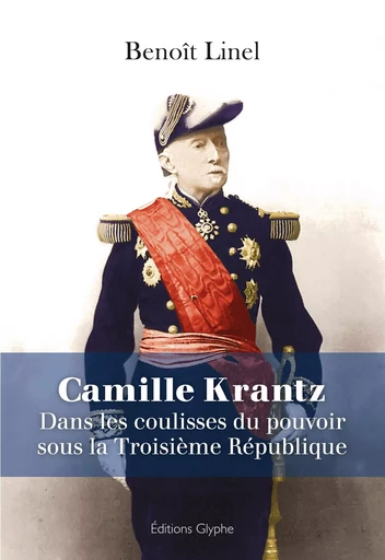 Camille Krantz, 1848-1924 - dans les coulisses du pouvoir sous la Troisième République -  - GLYPHE