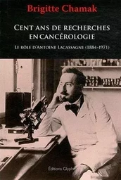 Cent ans de recherches en cancérologie - le rôle d'Antoine Lacassagne (1884-1971)