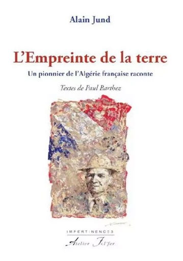 L’empreinte de la terre - Un pionnier de l’Algérie française raconte - Jund Alain - ATELIER FOL FER