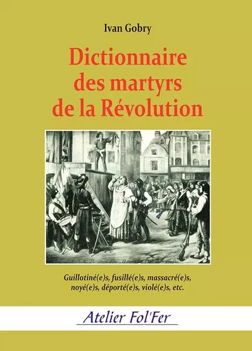 Dictionnaire des martyrs de la Révolution - Ivan GOBRY - ATELIER FOL FER