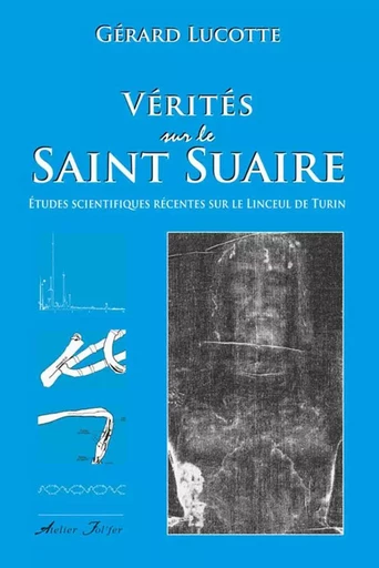 Vérités sur le Saint Suaire - Gérard Lucotte - ATELIER FOL FER