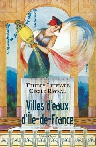 Villes d'eaux d'Île-de-France - dictionnaire historique des sources d'Île-de-France utilisées à des fins thérapeutiques, hygién -  - GLYPHE