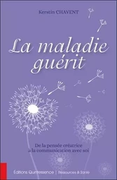 La maladie guérit - De la pensée créatrice à la communication avec soi