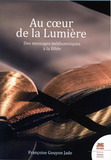 Au coeur de la Lumière - Des messages médiumniques à la Bible - Françoise Gouyon-Jade - JMG EDITIONS