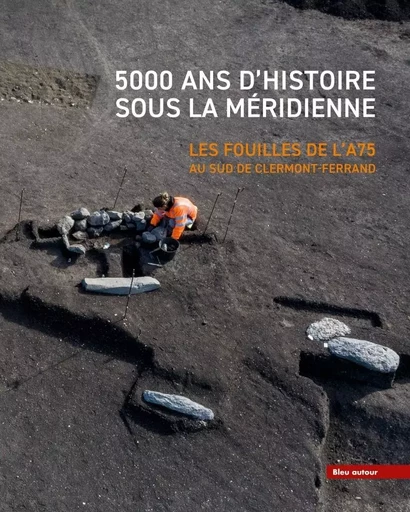 5000 ans d'histoire sous la Méridienne - Les fouilles de l'A -  Collectif - BLEU AUTOUR