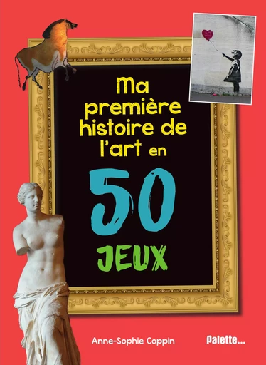 Ma première histoire de l'art en 50 jeux - Anne-Sophie Coppin - PALETTE