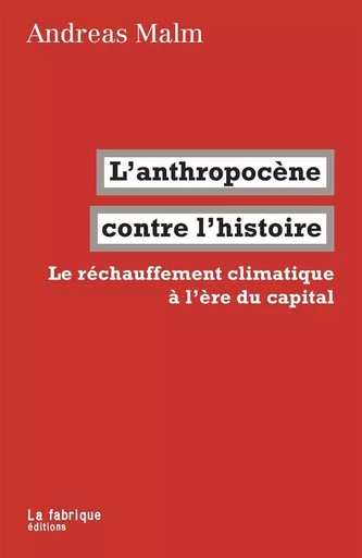 L' Anthropocène contre l'histoire - Andreas Malm - La Fabrique