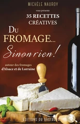 Du fromage... Sinon rien ! - 35 recettes créatives autour des fromages d'Alsace Lorraine