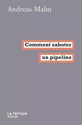 Comment saboter un pipeline - Andreas Malm - La Fabrique