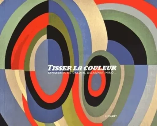 Tisser la couleur tapisseries de calder delaunay miro - Marie-Hélène Dali-Bersani - LIENART