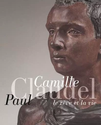 CAMILLE CLAUDEL, PAUL CLAUDEL LE REVE ET LA VIE