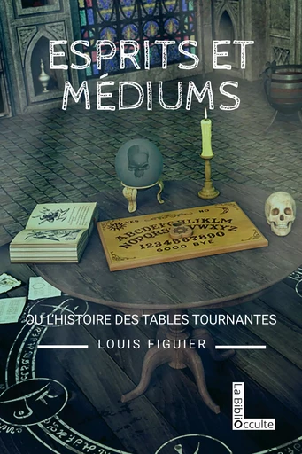 Esprits et médiums ou l'histoire des tables tournantes - Louis Figuier - SYMBIOSE