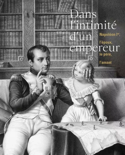 DANS L'INTIMITE D'UN EMPEREUR NAPOLEON IER L'EPOUX LE PERE L -  Collectif - LIENART