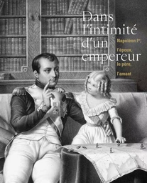 DANS L'INTIMITE D'UN EMPEREUR NAPOLEON IER L'EPOUX LE PERE L