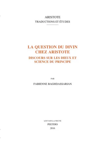 LA QUESTION DU DIVIN CHEZ ARISTOTE DISCOURS SUR LES DIEUX ET SCIENCE DU PRINCIPE -  BAGHDASSARIAN - PEETERS