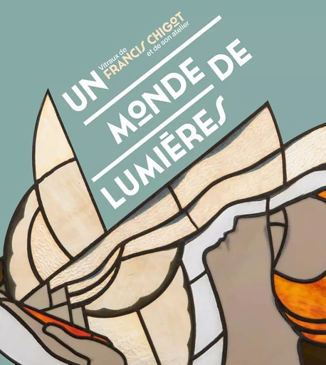 Un monde de lumières. Vitraux de Francis Chigot et de son atelier -  Collectif - LIENART