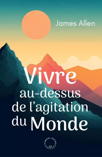 Vivre au-dessus de l'agitation du Monde  - James Allen - SYMBIOSE