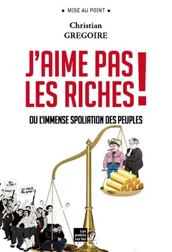 J'aime pas les riches ! - ou l'immense spoliation des peuples - Christian Grégoire - POINTS SUR I