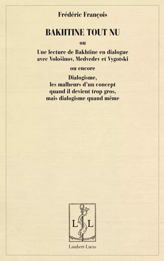 Bakhtine tout nu ou Une lecture de Bakhtine en dialogue avec Volosinov, Medvedev et Vygotski ou encore Dialogisme, les malheurs d -  - LAMBERT-LUCAS