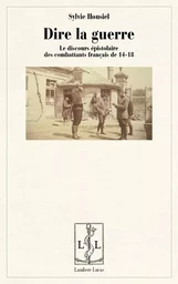 Dire la guerre - le discours épistolaire des combattants français de 14-18