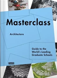 Masterclass Architecture Guide to the World s Leading Graduate Schools /anglais