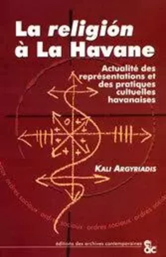 La religion à la Havane - Kali Argyriadis - ARCHIVES CONTEMPORAINES EDITIONS