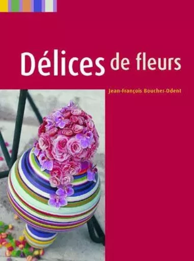 Delices de Fleurs / Floral Delights - Jean-François Boucher-Odent - Stichting Kunstboek