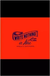 Write Nothing in here: a sketch and doodle book /anglais