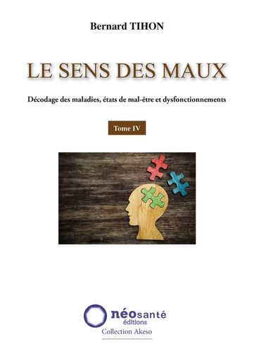 SENS DES MAUX (LE) - T4 : DECODAGE DES MALADIES, ETATS DE MAL-ETRE ET DYSFONCTIONNEMENTS -  BERNARD TIHON - NEOSANTE