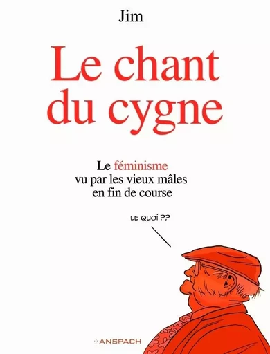 Le Chant du Cygne - Le féminisme vu par les vieux mâles en fin de course. -  Jim - EDITIONS NICOLAS ANSPACH