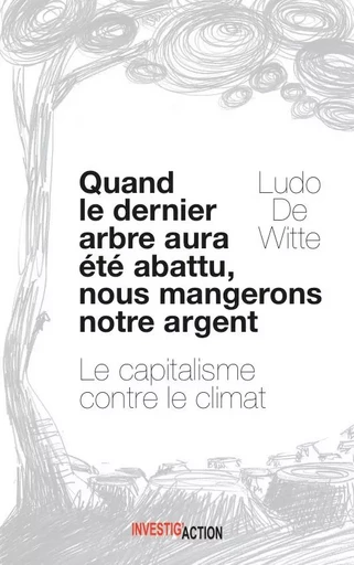 QUAND LE DERNIER ARBRE SERA ABATTU, NOUS MANGERONS NOTRE ARGENT -  DE WITTE, LUDO - INVESTIG ACTION