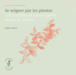 SE SOIGNER PAR LES PLANTES - LES TROUBLES ET AUTRES PETITS MAUX DE L'HIVER.