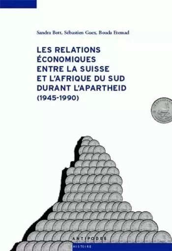 LES RELATIONS ECONOMIQUES ENTRE LA SUISSE ET L'AFRIQUE DU SUD DURANT L'APARTHEID, 1945-1990 -  BOTT SANDRA, GUEX SE - PUB ROMANDES