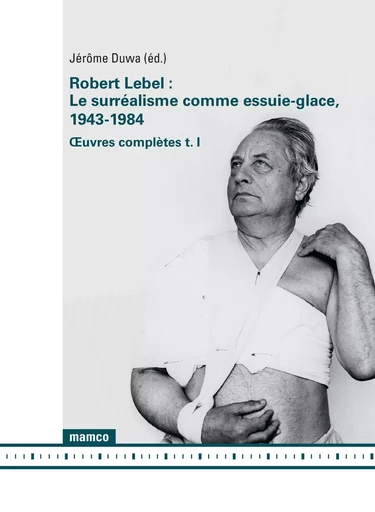 Le surréalisme comme essuie-glace, 1943-1984 - Œuvres complètes (t. I) - Robert Lebel - MAMCO