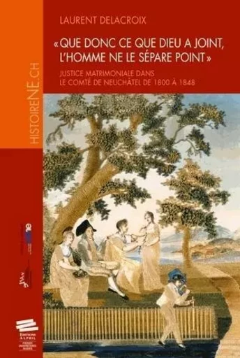 QUE DONC CE QUE DIEU A JOINT, L'HOMME NE LE SEPARE POINT. JUSTICE M ATRIMONIALE DANS LE COMTE DE NEU -  DELACROIX  LAURENT - ALPHIL