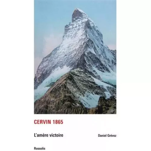 CERVIN 1865 - L'AMERE VICTOIRE -  GREVOZ Daniel - ROSSOLIS