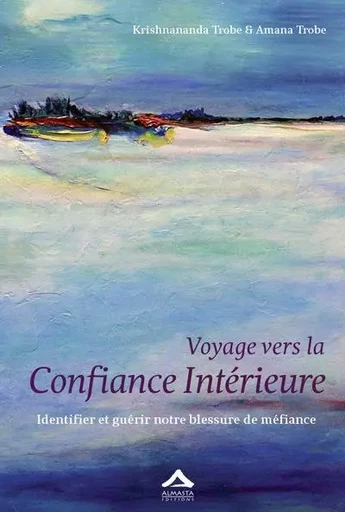 Voyage vers la confiance intérieure - identifier et guérir notre blessure de méfiance - Krishnananda Trobe, Amana Trobe - ALMASTA