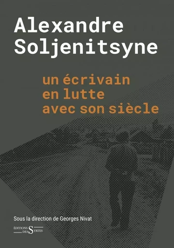 Alexandre Soljenitsyne un écrivain en lutte avec son siècle - Georges Nivat - DES SYRTES