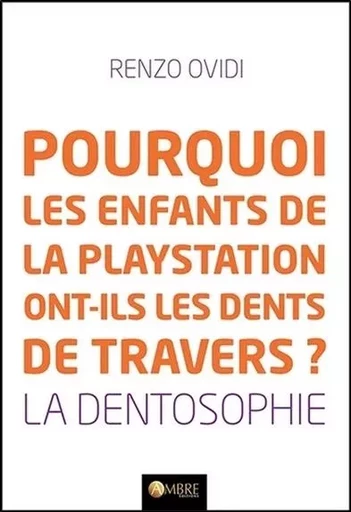 Pourquoi les enfants de la playstation ont-ils les dents de travers ? La dentosophie - Renzo Ovidi - CHEMINS DE VIE EDITIONS SARL