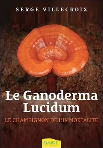 Le Ganoderma Lucidum - Le champignon de l'immortalité - Serge Villecroix - CHEMINS DE VIE EDITIONS SARL